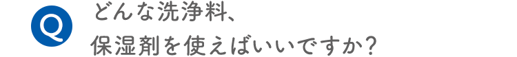 Q.どんな洗浄料、保湿剤を使えばいいですか？