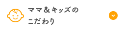 ママ＆キッズのこだわり