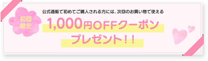 初回限定 公式通販で初めてご購入される方に次回から使える1,000円OFFクーポンプレゼント