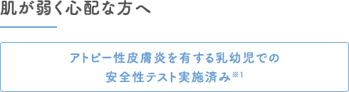 肌が弱く心配な方へ｜アトピー性皮膚炎を有する乳幼児での安全性テスト実施済み※1