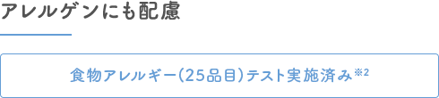 アレルゲンにも配慮｜食物アレルギーテスト実施済み※2