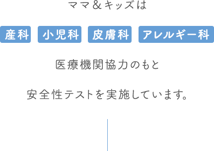 ママ＆キッズは産科・小児科・皮膚科・アレルギー科医療機関協力のもと安全性テストを実施しています。