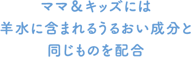 ママ＆キッズには羊水に含まれるうるおい成分と同じものを配合