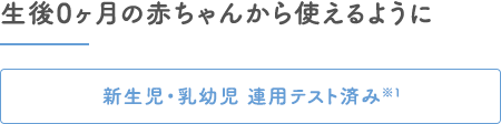 生後0ヶ月の赤ちゃんから使えるように｜新生児・乳幼児 連用テスト済み※1