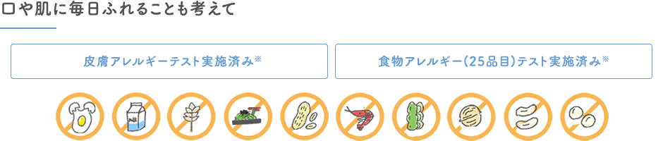 口や肌に毎日ふれることも考えて｜皮膚アレルギーテスト実施済み※・食物アレルギーテスト実施済み※