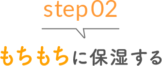 step02 もちもちに保湿する