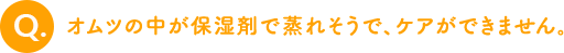 オムツの中が保湿剤で蒸れそうで、ケアができません。