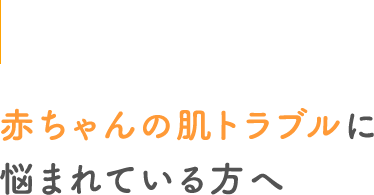 赤ちゃんの肌トラブルに悩まれている方へ