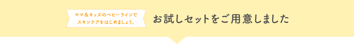 ママ＆キッズのベビーラインでスキンケアをはじめましょう。