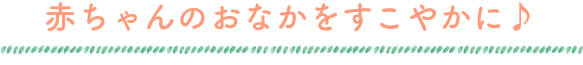 赤ちゃんのおなかをすこやかに