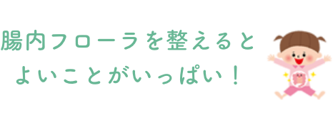 腸内フローラを整えるとよいことがいっぱい！