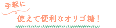 手軽に使えて便利なオリゴ糖!