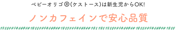 ベビーオリゴ®(ケストース)は新生児からOK! ノンカフェインで安心品質