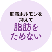 肥満ホルモンを 抑えて 脂肪を ためない