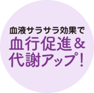 血液サラサラ効果で 血行促進＆ 代謝アップ！