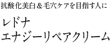 抗酸化美白&毛穴ケアを目指す人に　レドナ　エナジーリペアクリーム