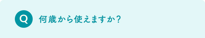 何歳から使えますか？
