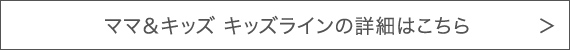 ママ＆キッズ キッズラインの詳細はこちら