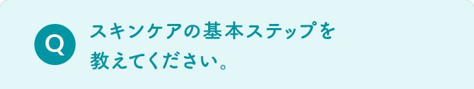 スキンケアの基本ステップを教えてください。
