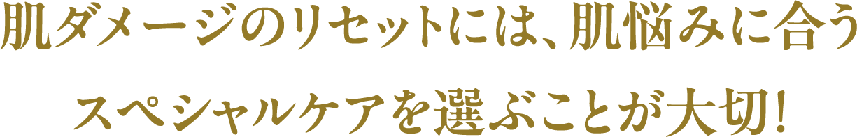 肌ダメージのリセットには、肌悩みに合うスペシャルケアを選ぶことが大切！