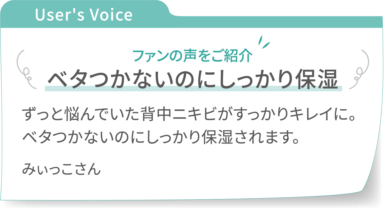 User's Voice スキンバランスジェルのファンの声をご紹介：【ベタつかないのにしっかり保湿】ずっと悩んでいた背中ニキビがすっかりキレイに。ベタつかないのにしっかり保湿されます。 - みぃっこさん