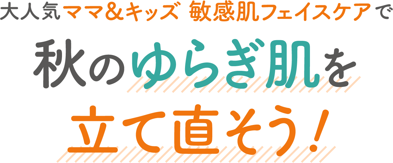 大人気ママ&キッズ 敏感肌フェイスケアで秋のゆらぎ肌を立て直そう!