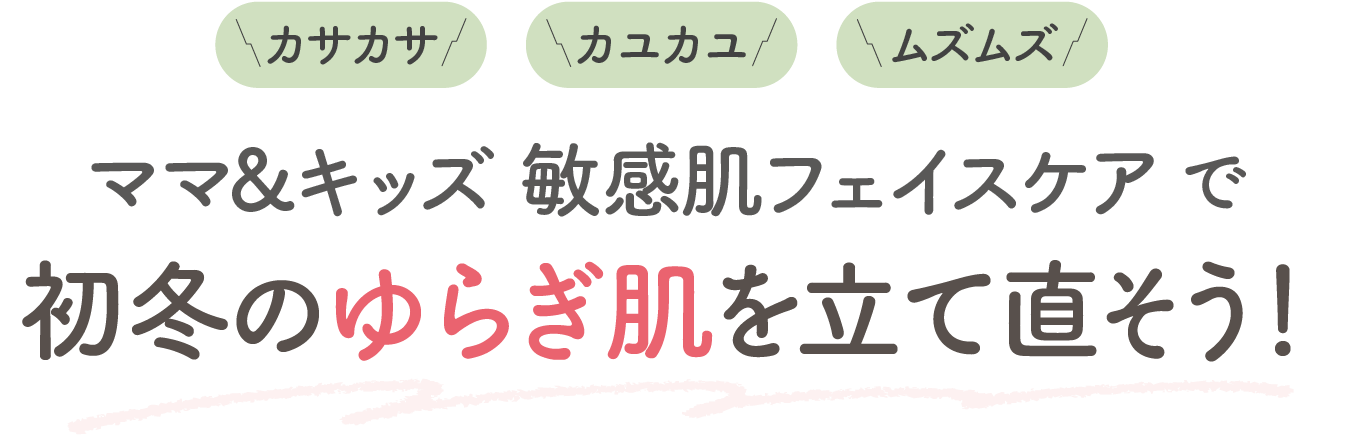 カサカサ カユカユ ムズムズ ママ＆キッズ 敏感肌フェイスケアで初冬のゆらぎ肌を立て直そう！