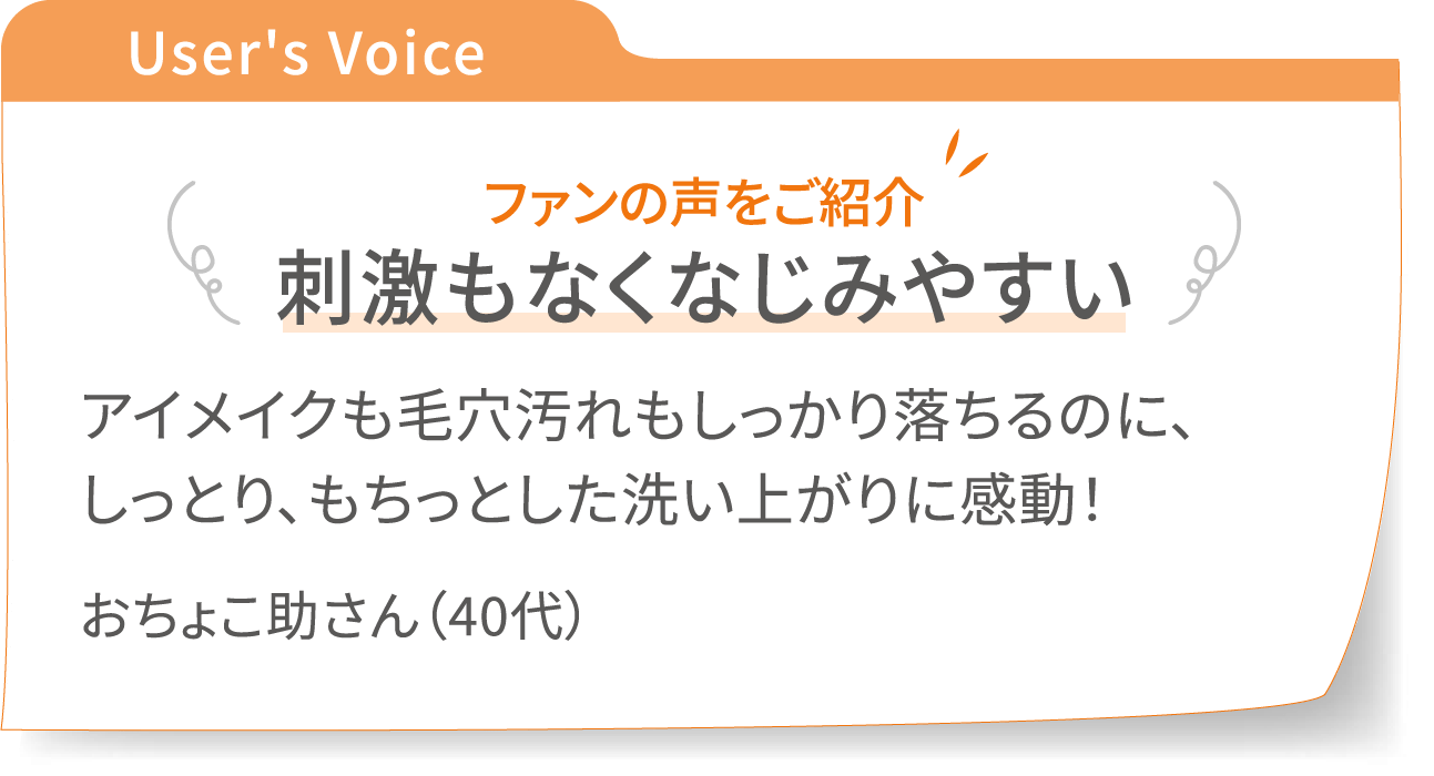 User's Voice クレンジングミルクのファンの声をご紹介：【刺激もなくなじみやすい】アイメイクも毛穴汚れもしっかり落ちるのに、しっとり、もちっとした洗い上がりに感動！ - おちょこ助さん（40代）