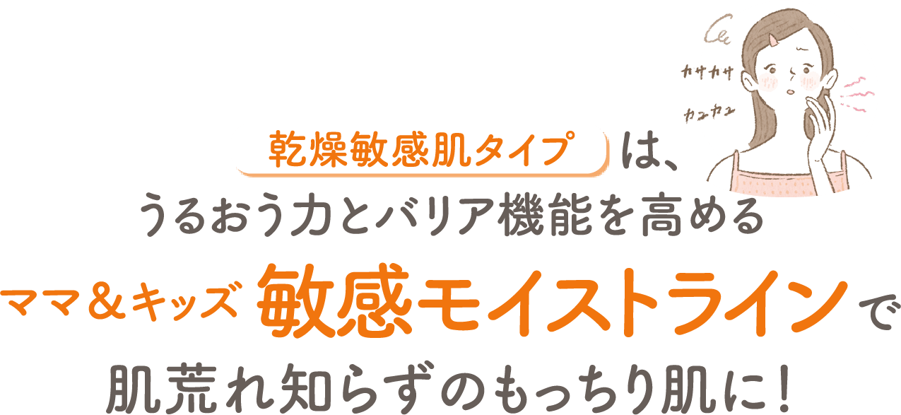 乾燥敏感肌タイプは、うるおう力とバリア機能を高めるママ&キッズ敏感モイストラインで肌荒れ知らずのもっちり肌に!
