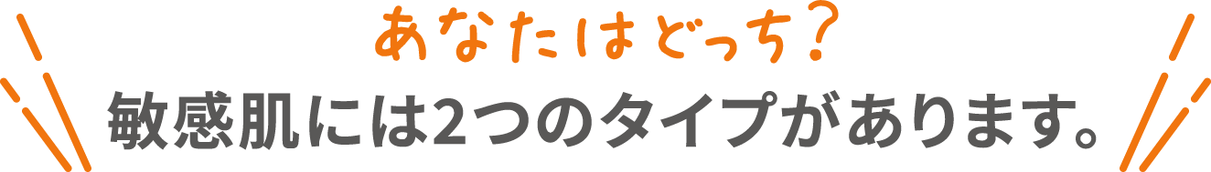 あなたはどっち?敏感肌には2つのタイプがあります。