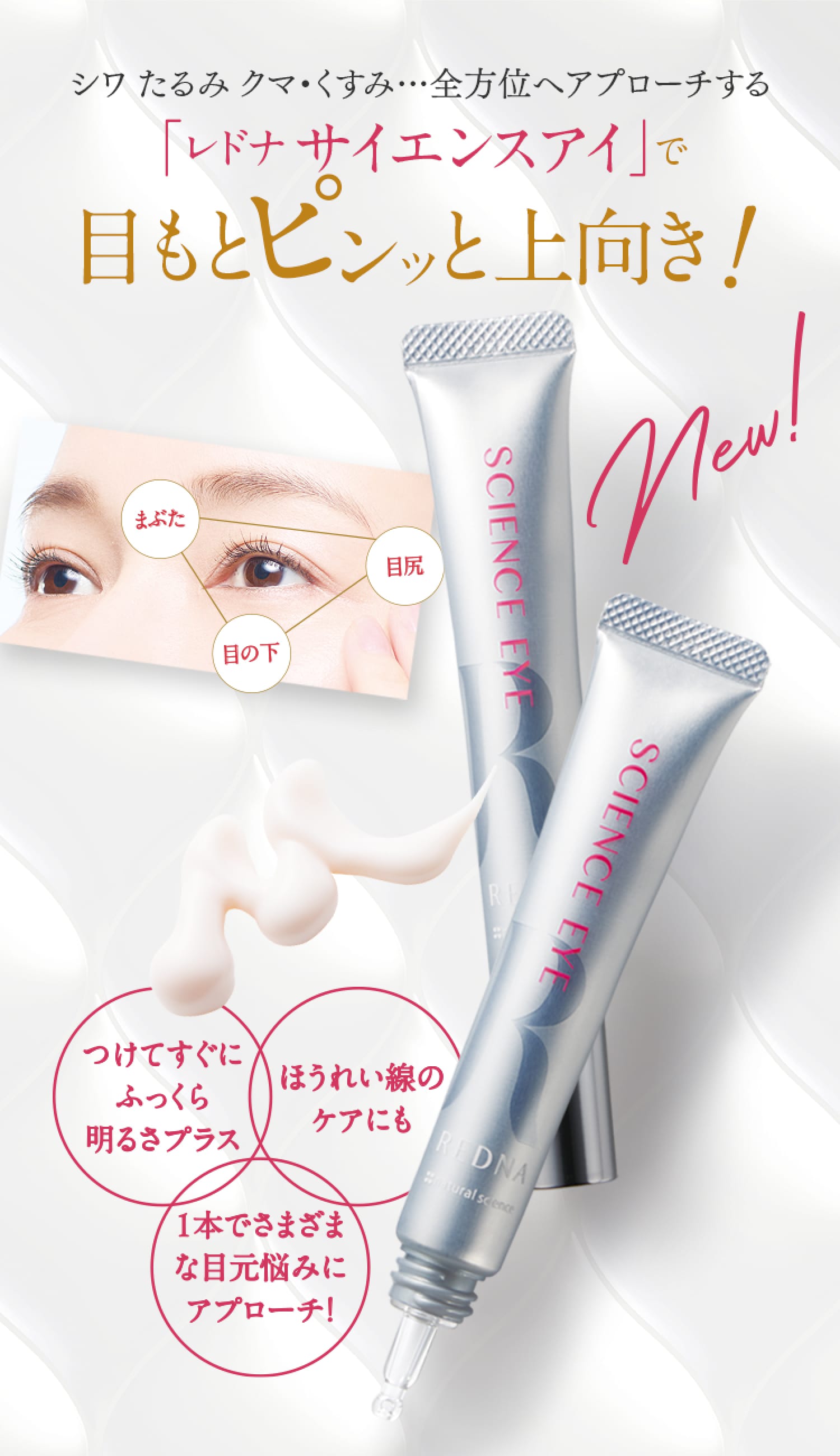 シワ・たるみ・クマ・くすみ…全方位へアプローチする「レドナサイエンスアイ」で目もとピンッと上向き!つけてすぐにふっくら明るさプラス / ほうれい線のケアにも / 1本でさまざまな目元悩みにアプローチ!
