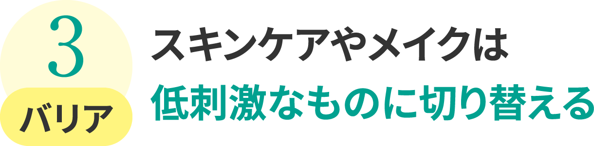 3.バリア:スキンケアやメイクは低刺激なものに切り替える