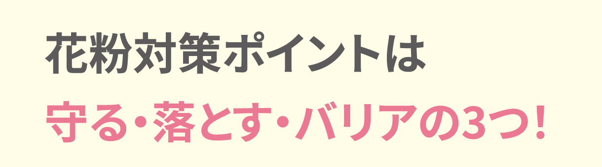 花粉対策ポイントは守る・落とす・バリアの3つ！