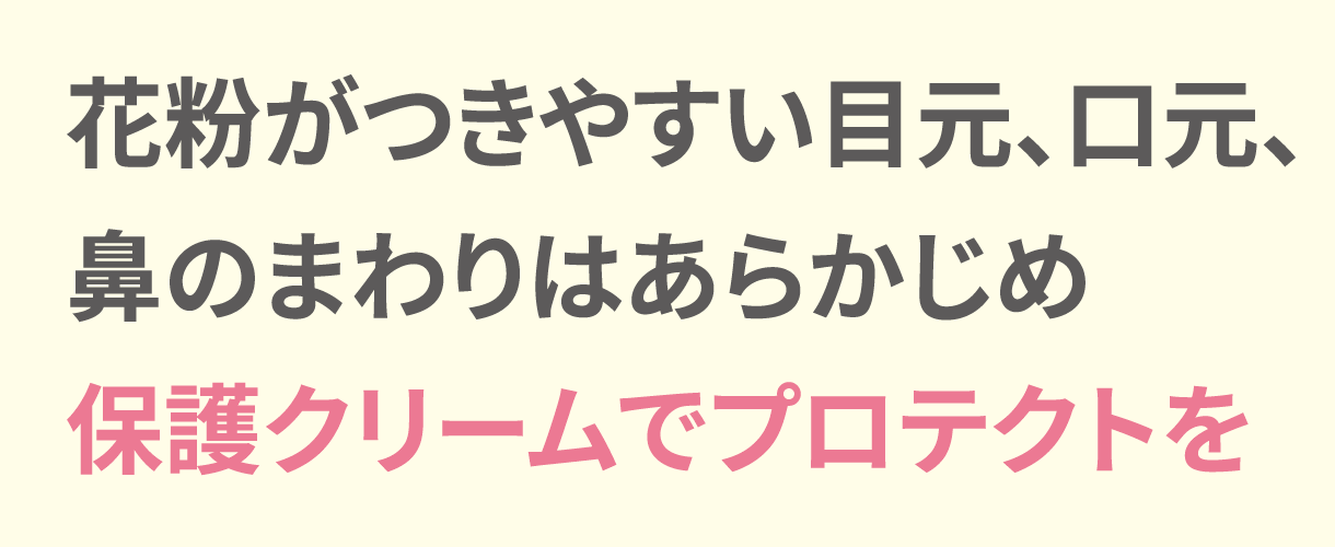 花粉がつきやすい目元、口元、鼻のまわりはあらかじめ保護クリームでプロテクト