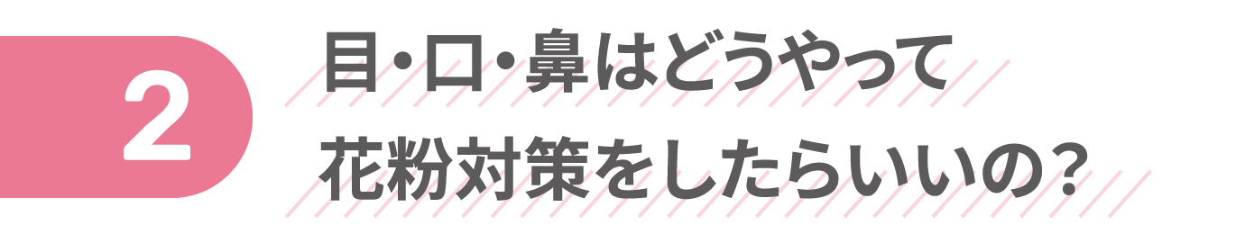 目・口・鼻はどうやって花粉対策をしたらいいの？
