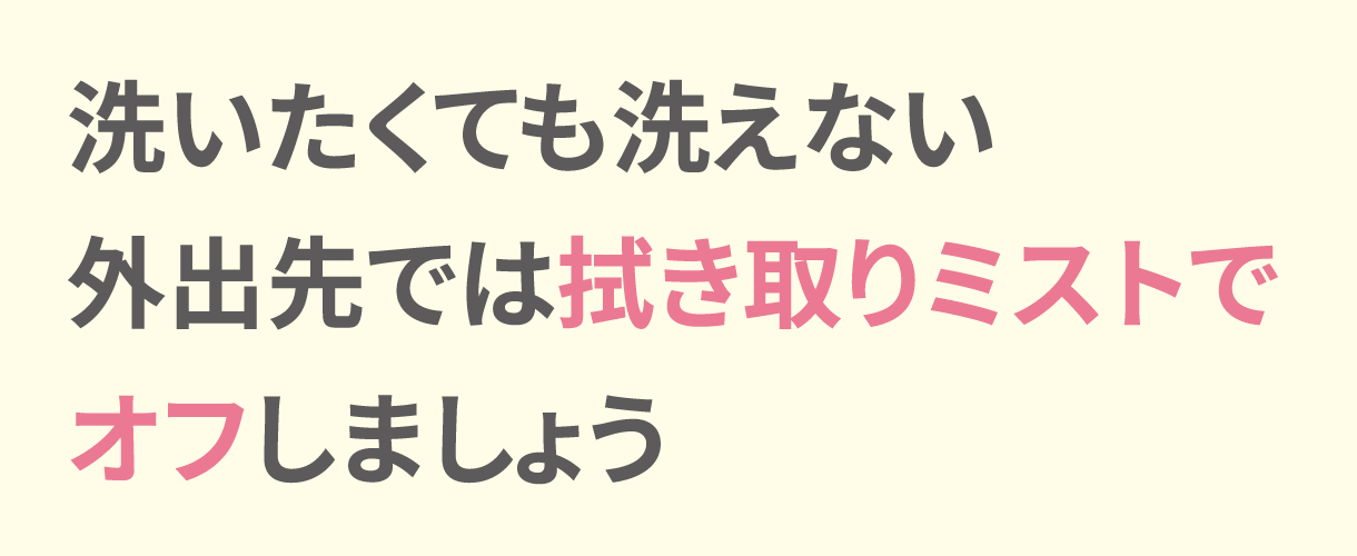 洗いたくても洗えない外出先では拭き取りミストでオフしましょう