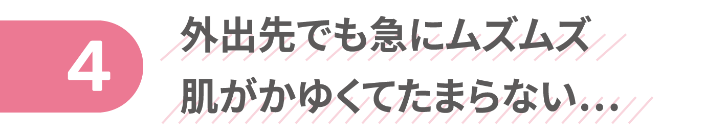 外出先でも急にムズムズ肌がかゆくてたまらない…