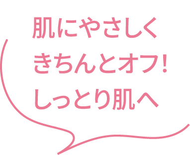 肌にやさしくきちんとオフ！しっとり肌へ
