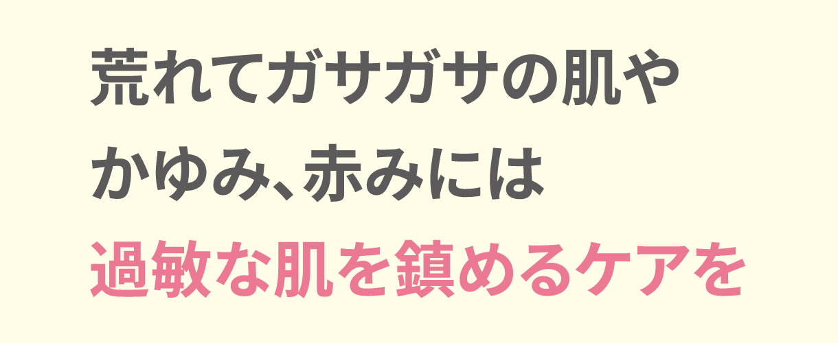 荒れてガサガサの肌やかゆみ、赤みには過敏な肌を鎮めるケアを