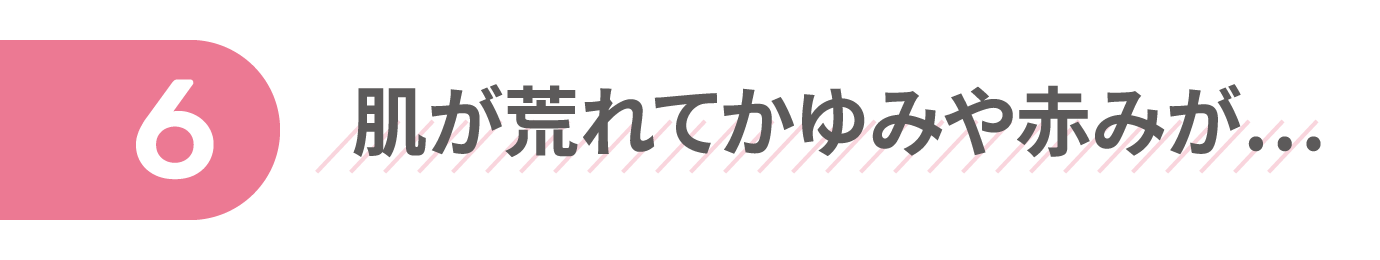 肌が荒れてかゆみや赤みが…