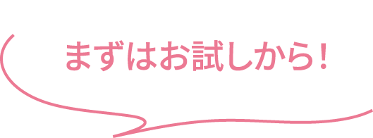 まずはお試しから！