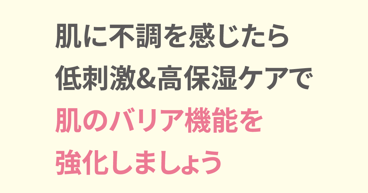 肌に不調を感じたら低刺激&高保湿ケアで肌のバリア機能を強化しましょう