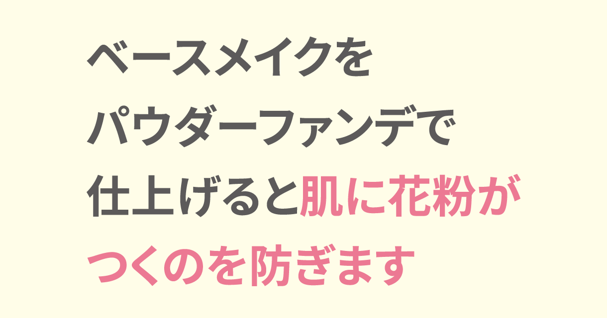 ベースメイクをパウダーファンデで仕上げると肌に花粉がつくのを防ぎます