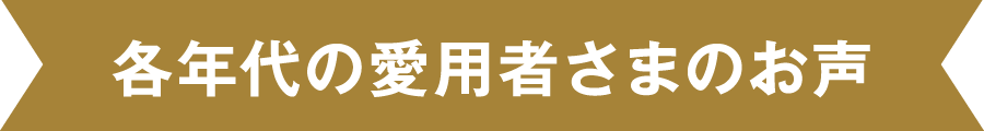 各年代の愛用者さまのお声