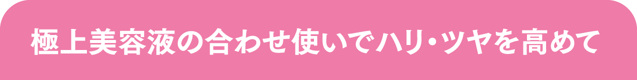 極上美容液の合わせ使いでハリ・ツヤを高めて