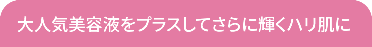 大人気美容液をプラスしてさらに輝くハリ肌に