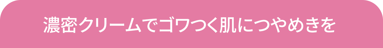 濃密クリームでゴワつく肌につやめきを