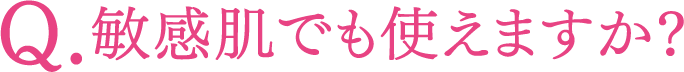Q.敏感肌でも使えますか？