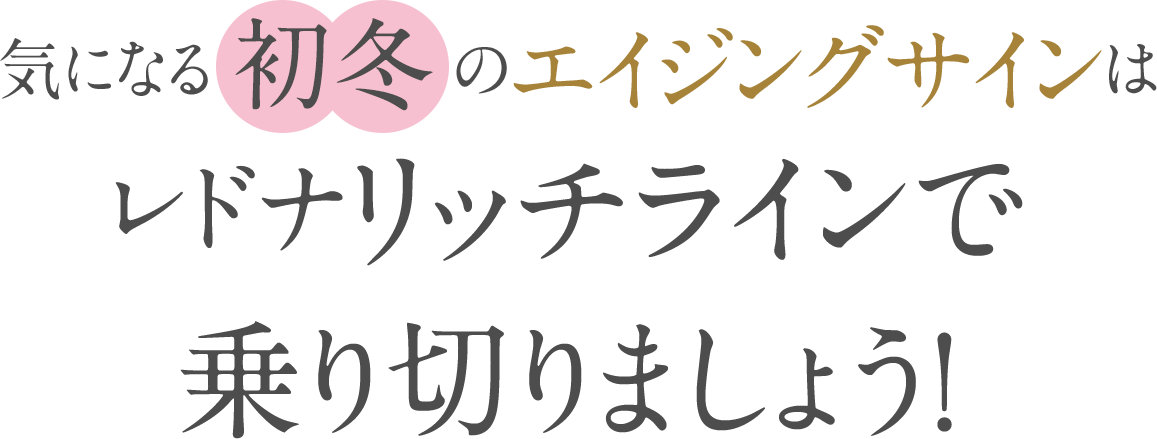 気になる秋のエイジングサインは、レドナリッチラインで乗り切りましょう！