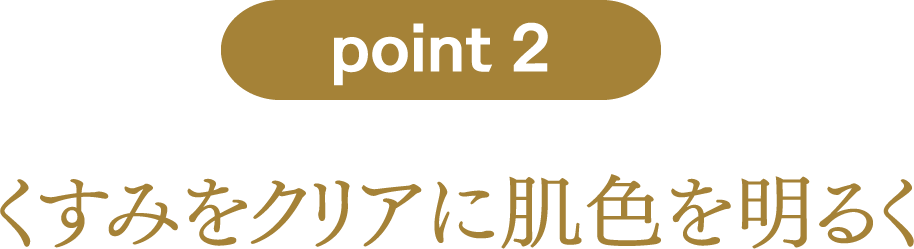 point2：くすみをクリアに肌色を明るく